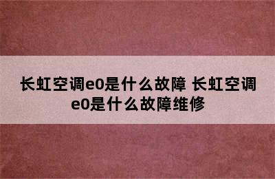 长虹空调e0是什么故障 长虹空调e0是什么故障维修